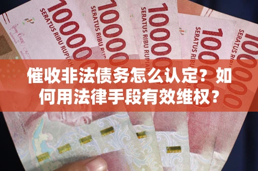 北京催收非法债务怎么认定？如何用法律手段有效维权？