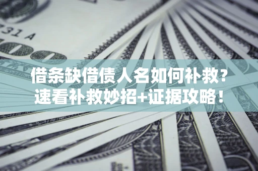 北京借条缺借债人名如何补救？速看补救妙招+证据攻略！