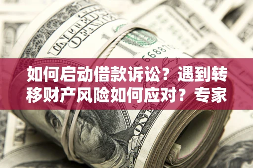 北京如何启动借款诉讼？遇到转移财产风险如何应对？专家解局支招