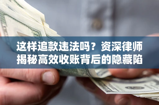 北京这样追款违法吗？资深律师揭秘高效收账背后的隐藏陷阱