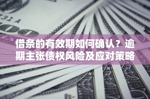 北京借条的有效期如何确认？逾期主张债权风险及应对策略？
