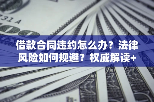 北京借款合同违约怎么办？法律风险如何规避？权威解读+实用指南