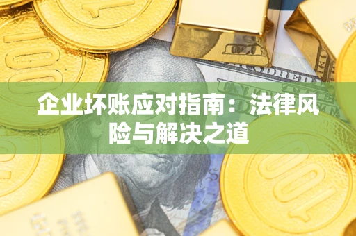 北京企业坏账应对指南：法律风险与解决之道
