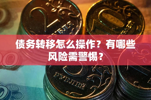 北京债务转移怎么操作？有哪些风险需警惕？