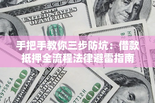 北京手把手教你三步防坑：借款抵押全流程法律避雷指南