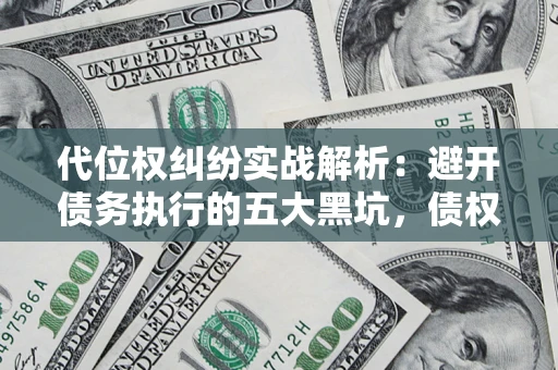 北京代位权纠纷实战解析：避开债务执行的五大黑坑，债权人必看指南