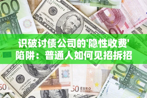 北京识破讨债公司的'隐性收费'陷阱：普通人如何见招拆招？