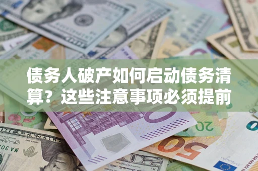 北京债务人破产如何启动债务清算？这些注意事项必须提前知道