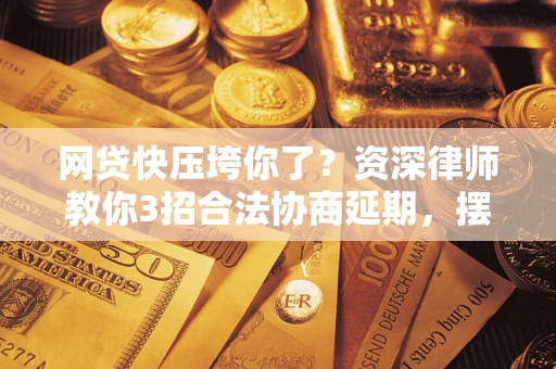 北京网贷快压垮你了？资深律师教你3招合法协商延期，摆脱暴力催收！