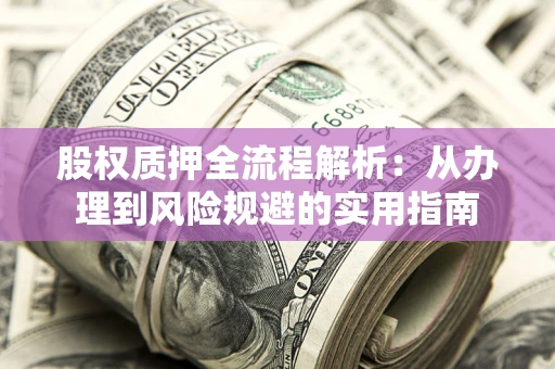 北京股权质押全流程解析：从办理到风险规避的实用指南
