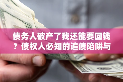 北京债务人破产了我还能要回钱？债权人必知的追债陷阱与破局之道
