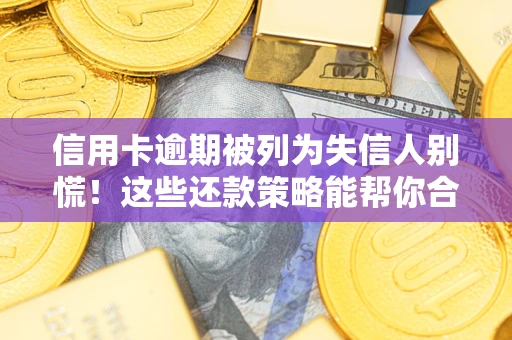北京信用卡逾期被列为失信人别慌！这些还款策略能帮你合法止损