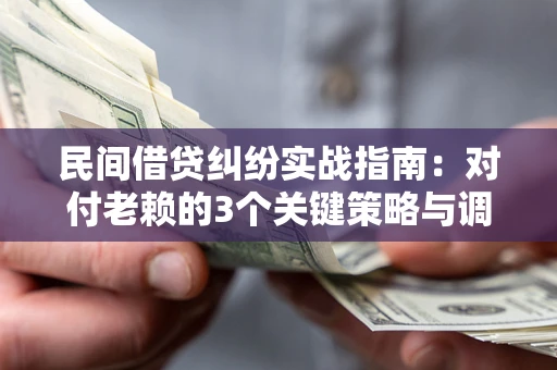 北京民间借贷纠纷实战指南：对付老赖的3个关键策略与调解盲区解析