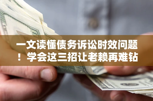 北京一文读懂债务诉讼时效问题！学会这三招让老赖再难钻空子