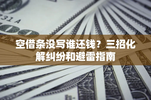 北京空借条没写谁还钱？三招化解纠纷和避雷指南