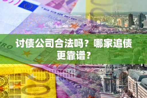 北京讨债公司合法吗？哪家追债更靠谱？