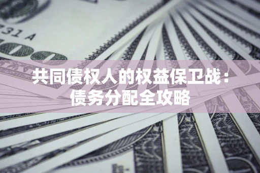 北京共同债权人的权益保卫战：债务分配全攻略