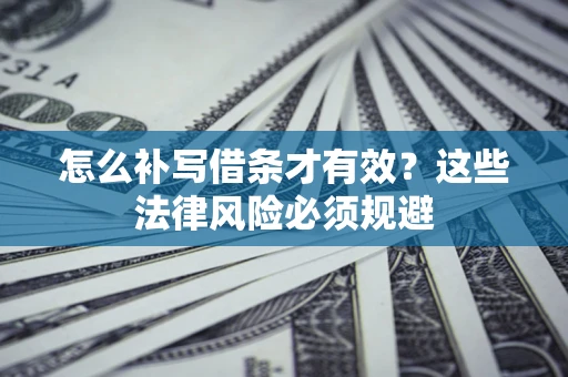 北京怎么补写借条才有效？这些法律风险必须规避