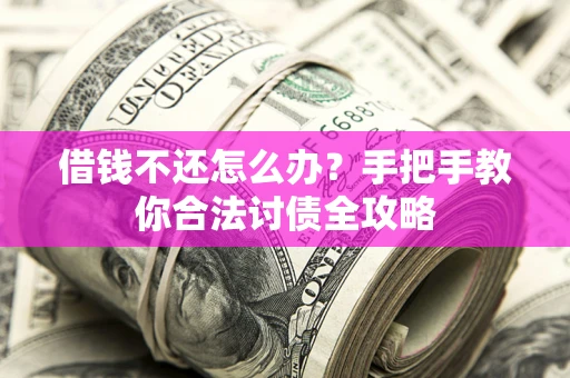 北京借钱不还怎么办？手把手教你合法讨债全攻略