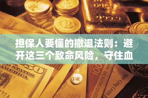 北京担保人要懂的撤退法则：避开这三个致命风险，守住血汗钱