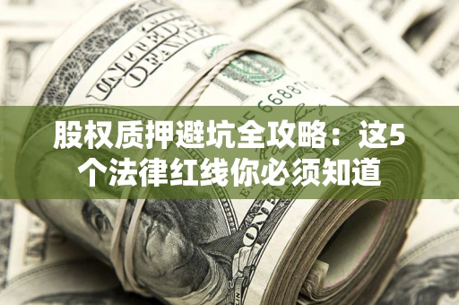 北京股权质押避坑全攻略：这5个法律红线你必须知道