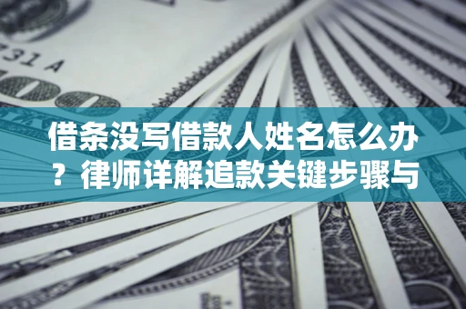 北京借条没写借款人姓名怎么办？律师详解追款关键步骤与证据链构建