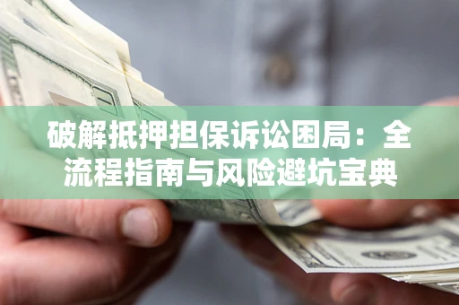 北京破解抵押担保诉讼困局:全流程指南与风险避坑宝典 北京破解抵押担保诉讼困局:全流程指南与风险避坑宝典
