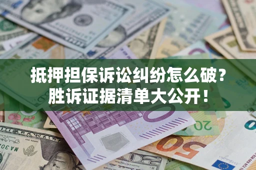 北京抵押担保诉讼纠纷怎么破？胜诉证据清单大公开！