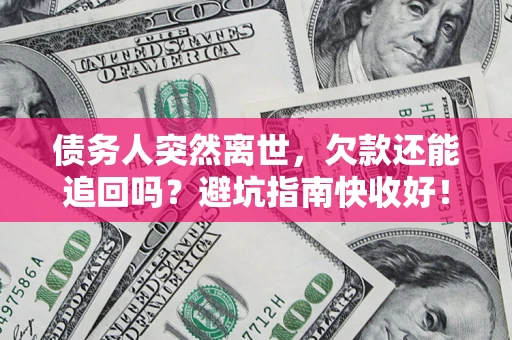 北京债务人突然离世，欠款还能追回吗？避坑指南快收好！