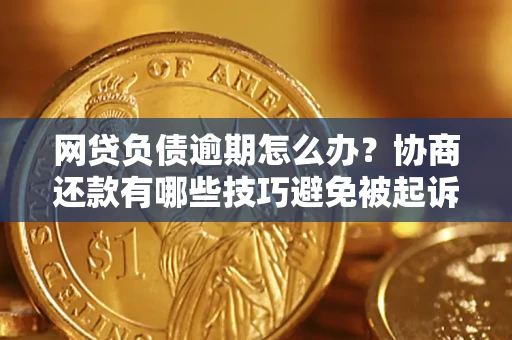 北京网贷负债逾期怎么办？协商还款有哪些技巧避免被起诉？
