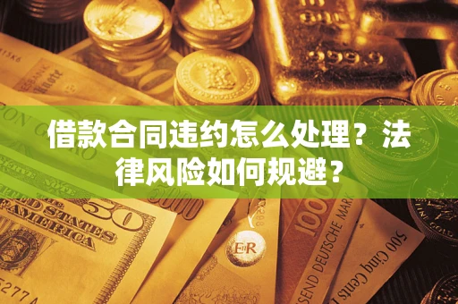 北京借款合同违约怎么处理？法律风险如何规避？