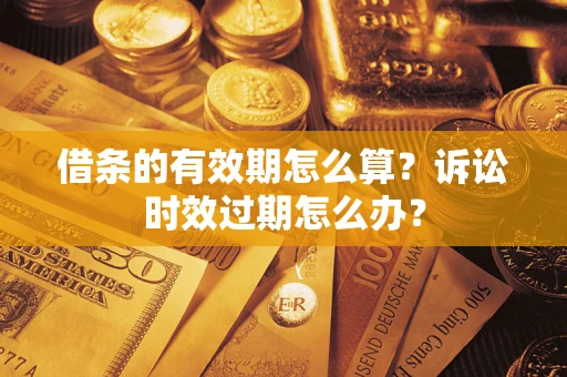 北京借条的有效期怎么算？诉讼时效过期怎么办？
