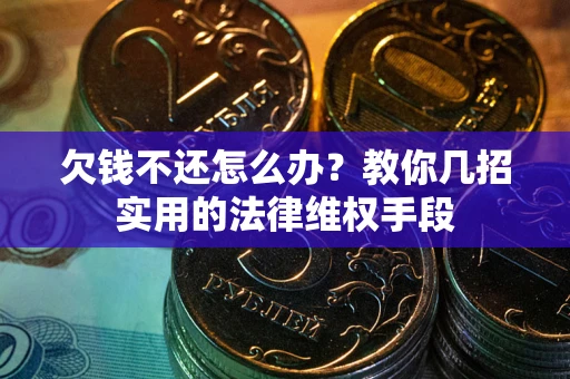 北京欠钱不还怎么办？教你几招实用的法律维权手段