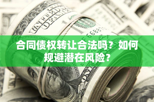 北京合同债权转让合法吗?如何规避潜在风险? 北京合同债权转让合法吗?如何规避潜在风险?