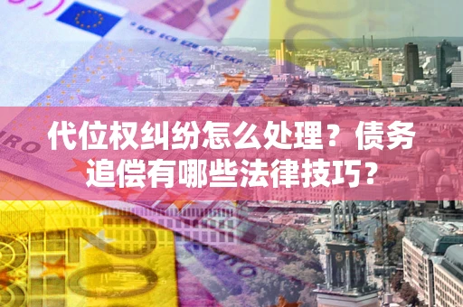 北京代位权纠纷怎么处理？债务追偿有哪些法律技巧？