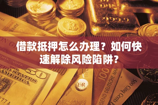 北京借款抵押怎么办理？如何快速解除风险陷阱？