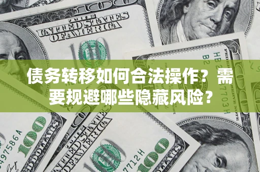 北京债务转移如何合法操作？需要规避哪些隐藏风险？