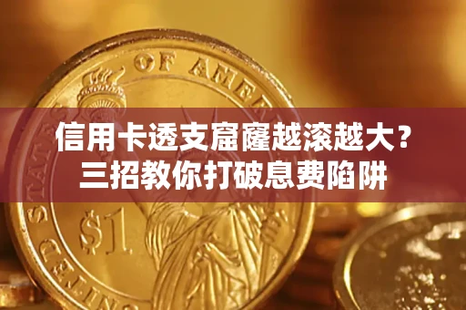 北京信用卡透支窟窿越滚越大？三招教你打破息费陷阱