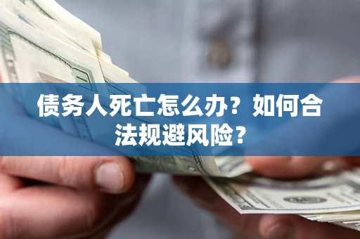 北京债务人死亡怎么办？如何合法规避风险？