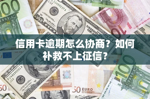 北京信用卡逾期怎么协商？如何补救不上征信？