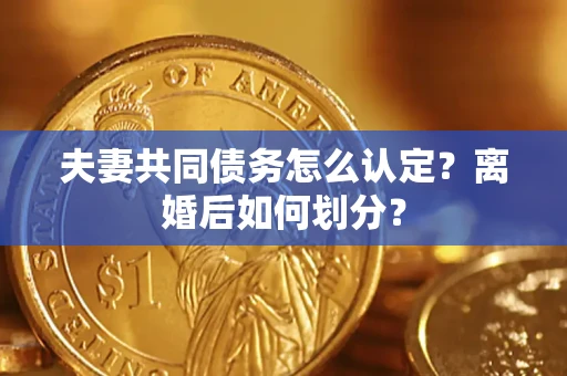 北京夫妻共同债务怎么认定？离婚后如何划分？
