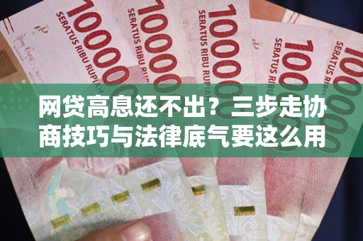 北京网贷高息还不出？三步走协商技巧与法律底气要这么用