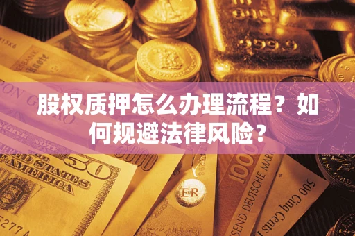 北京股权质押怎么办理流程？如何规避法律风险？