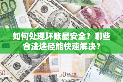北京如何处理坏账最安全？哪些合法途径能快速解决？