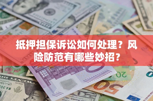 北京抵押担保诉讼如何处理？风险防范有哪些妙招？