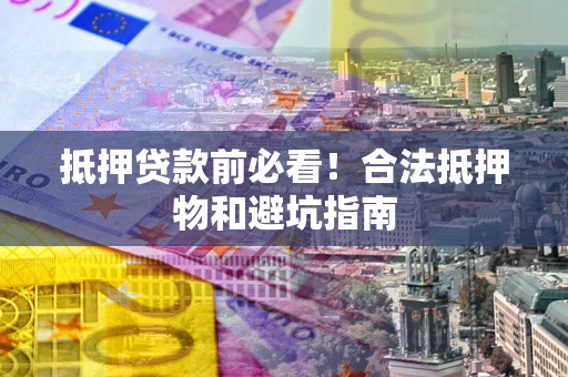 北京抵押贷款前必看！合法抵押物和避坑指南