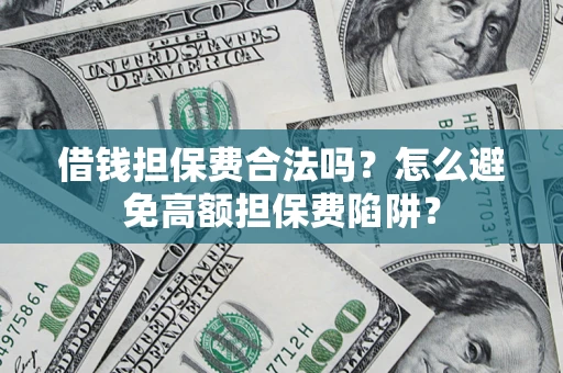 北京借钱担保费合法吗？怎么避免高额担保费陷阱？