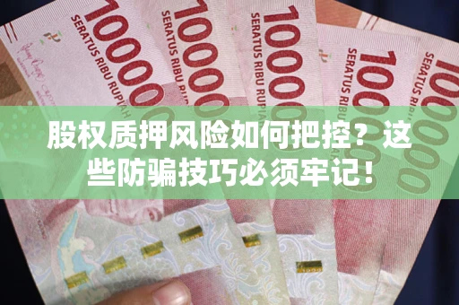 北京股权质押风险如何把控？这些防骗技巧必须牢记！