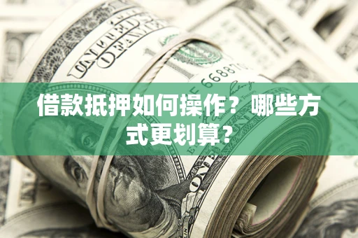 北京借款抵押如何操作？哪些方式更划算？
