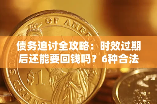 北京债务追讨全攻略：时效过期后还能要回钱吗？6种合法手段助你维权